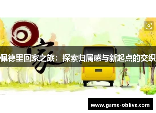 佩德里回家之旅：探索归属感与新起点的交织