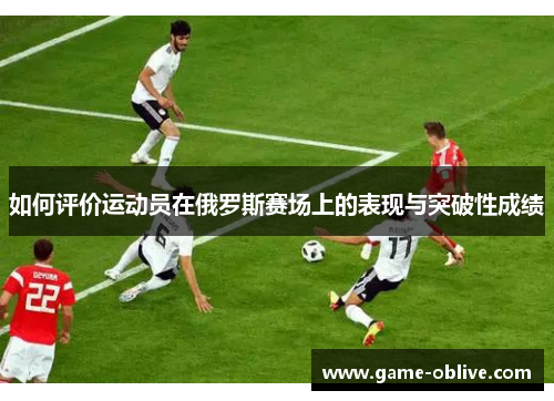 如何评价运动员在俄罗斯赛场上的表现与突破性成绩